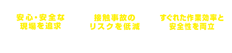 安心・安全な現場を追求／接触事故のリスクを低減／すぐれた作業効率と安全性を両立