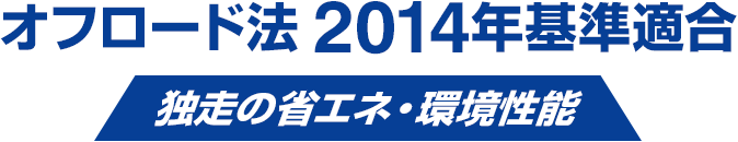 オフロード法 2014年基準適合 独走の省エネ・環境性能