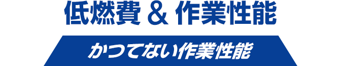 低燃費&作業性能 かつてない作業性能