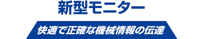 新型モニター 快適で正確な機械情報の伝達